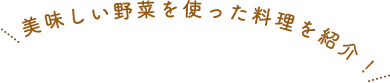 美味しい野菜を使った料理を紹介！